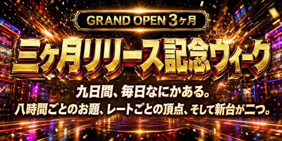三ヶ月リリース記念ウィーク 九日間毎日なにかある 八時間ごとのお題 レートごとの頂点 そして新台が二つ 9月2日から9月10日まで